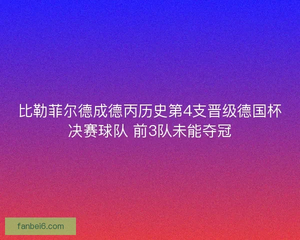 比勒菲尔德成德丙历史第4支晋级德国杯决赛球队 前3队未能夺冠