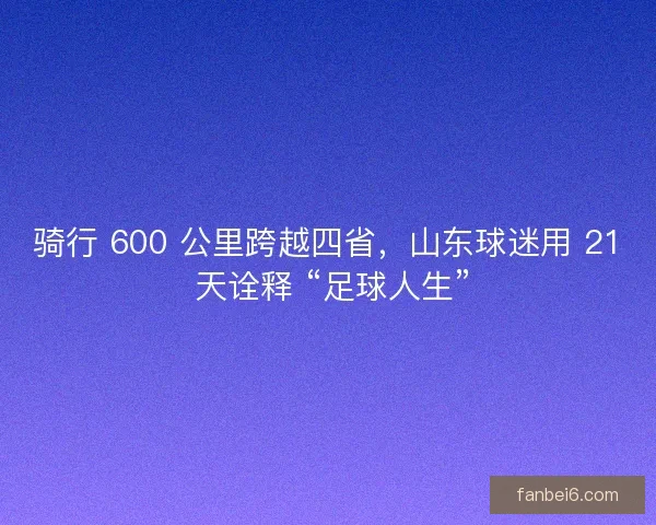骑行 600 公里跨越四省，山东球迷用 21 天诠释 “足球人生”