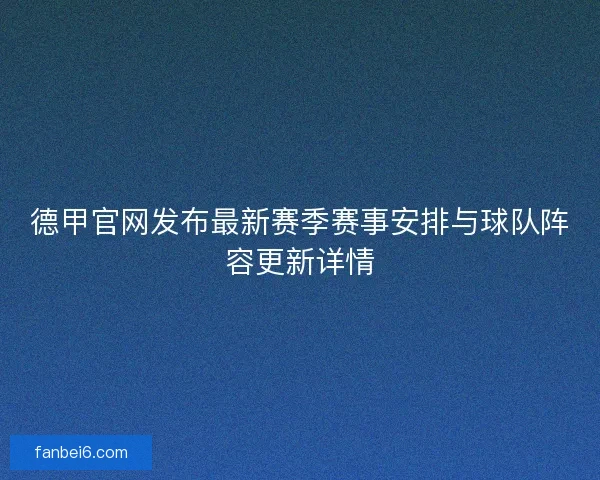 德甲官网发布最新赛季赛事安排与球队阵容更新详情