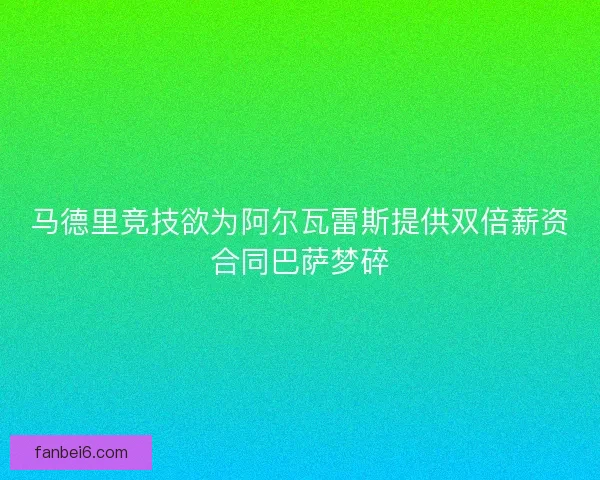 马德里竞技欲为阿尔瓦雷斯提供双倍薪资合同巴萨梦碎